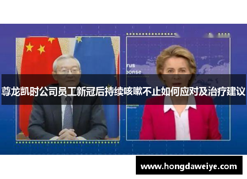 尊龙凯时公司员工新冠后持续咳嗽不止如何应对及治疗建议