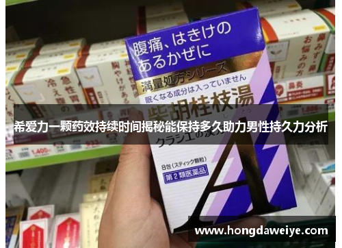 希爱力一颗药效持续时间揭秘能保持多久助力男性持久力分析