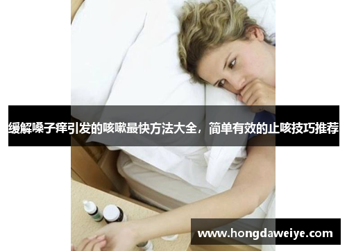 缓解嗓子痒引发的咳嗽最快方法大全，简单有效的止咳技巧推荐