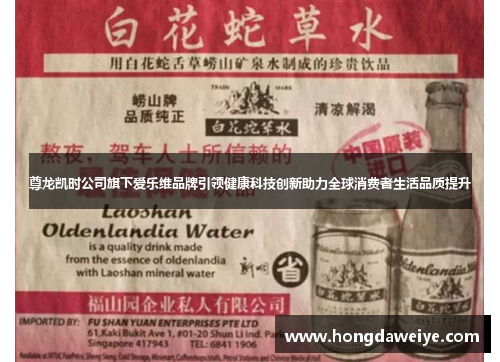 尊龙凯时公司旗下爱乐维品牌引领健康科技创新助力全球消费者生活品质提升