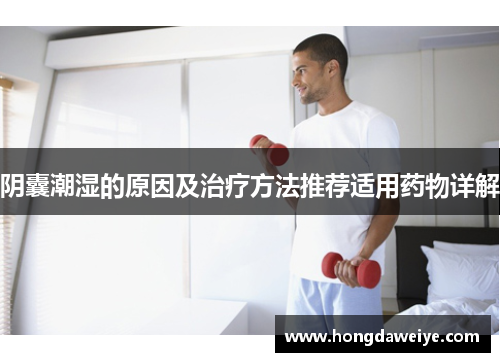 阴囊潮湿的原因及治疗方法推荐适用药物详解