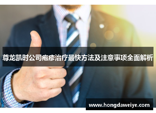 尊龙凯时公司疱疹治疗最快方法及注意事项全面解析