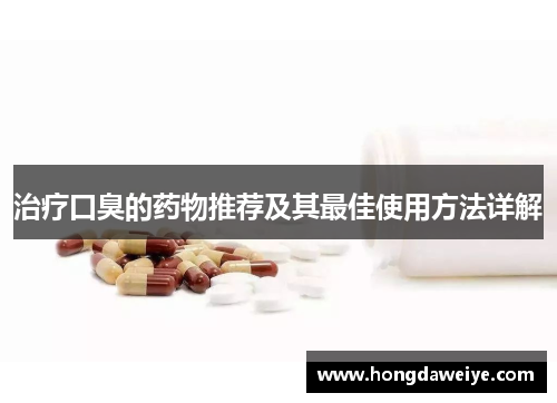 治疗口臭的药物推荐及其最佳使用方法详解