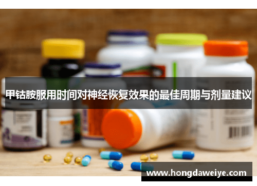 甲钴胺服用时间对神经恢复效果的最佳周期与剂量建议
