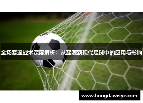 全场紧逼战术深度解析：从起源到现代足球中的应用与影响